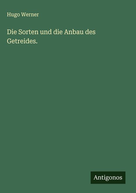 Hugo Werner: Die Sorten und die Anbau des Getreides., Buch