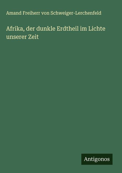 Amand Freiherr von Schweiger-Lerchenfeld: Afrika, der dunkle Erdtheil im Lichte unserer Zeit, Buch