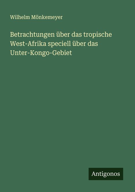Wilhelm Mönkemeyer: Betrachtungen über das tropische West-Afrika speciell über das Unter-Kongo-Gebiet, Buch