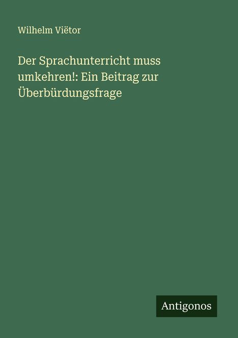 Wilhelm Viëtor: Der Sprachunterricht muss umkehren!: Ein Beitrag zur Überbürdungsfrage, Buch