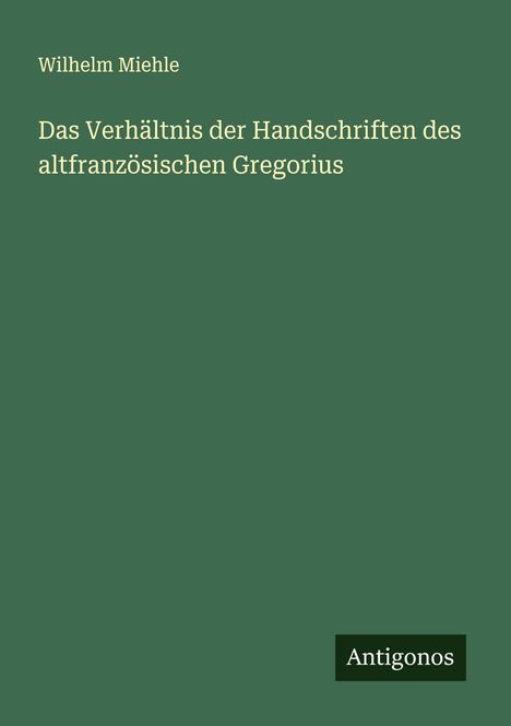 Wilhelm Miehle: Das Verhältnis der Handschriften des altfranzösischen Gregorius, Buch