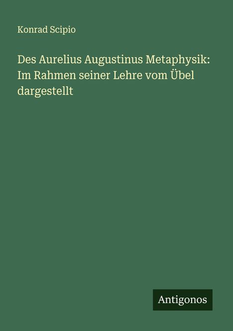 Konrad Scipio: Des Aurelius Augustinus Metaphysik: Im Rahmen seiner Lehre vom Übel dargestellt, Buch
