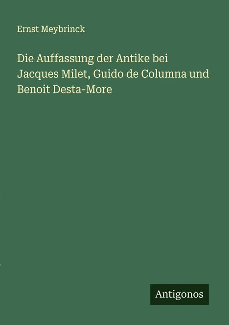 Ernst Meybrinck: Die Auffassung der Antike bei Jacques Milet, Guido de Columna und Benoit Desta-More, Buch