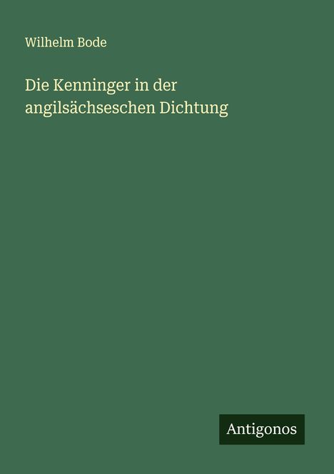 Wilhelm Bode: Die Kenninger in der angilsächseschen Dichtung, Buch