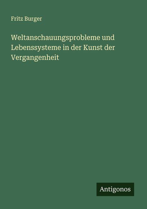 Fritz Burger: Weltanschauungsprobleme und Lebenssysteme in der Kunst der Vergangenheit, Buch