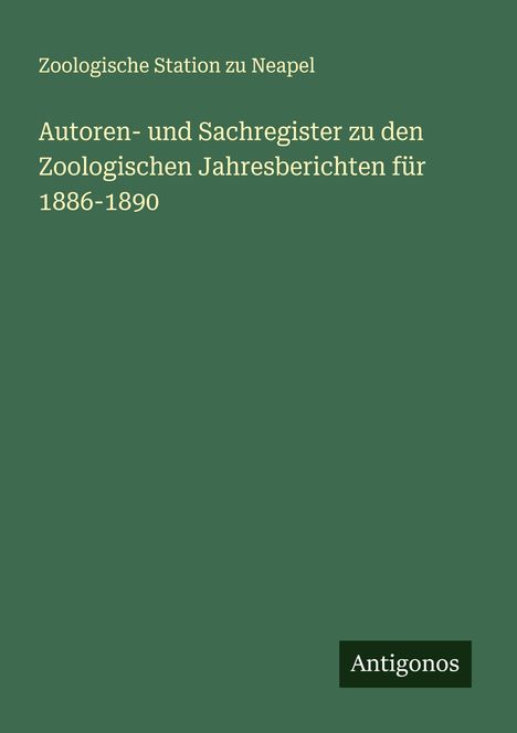 Zoologische Station Zu Neapel: Autoren- und Sachregister zu den Zoologischen Jahresberichten für 1886-1890, Buch