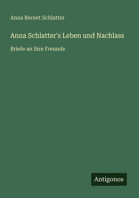 Anna Bernet Schlatter: Anna Schlatter's Leben und Nachlass, Buch