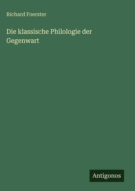 Richard Foerster: Die klassische Philologie der Gegenwart, Buch