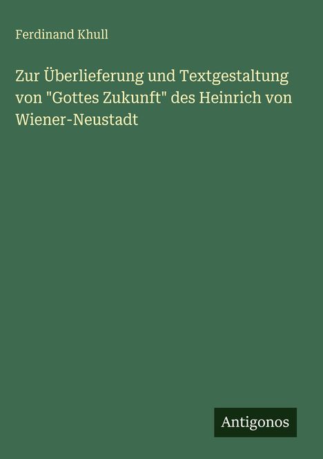 Ferdinand Khull: Zur Überlieferung und Textgestaltung von "Gottes Zukunft" des Heinrich von Wiener-Neustadt, Buch