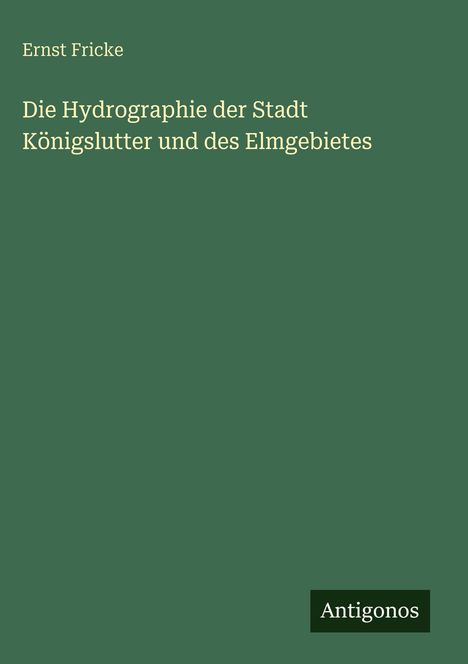 Ernst Fricke: Die Hydrographie der Stadt Königslutter und des Elmgebietes, Buch
