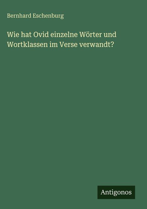 Bernhard Eschenburg: Wie hat Ovid einzelne Wörter und Wortklassen im Verse verwandt?, Buch