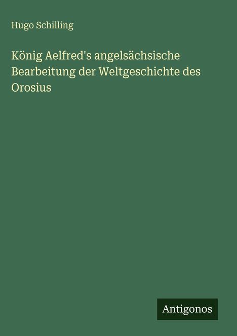 Hugo Schilling: König Aelfred's angelsächsische Bearbeitung der Weltgeschichte des Orosius, Buch
