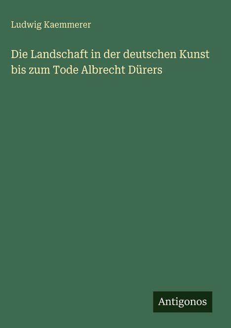 Ludwig Kaemmerer: Die Landschaft in der deutschen Kunst bis zum Tode Albrecht Dürers, Buch