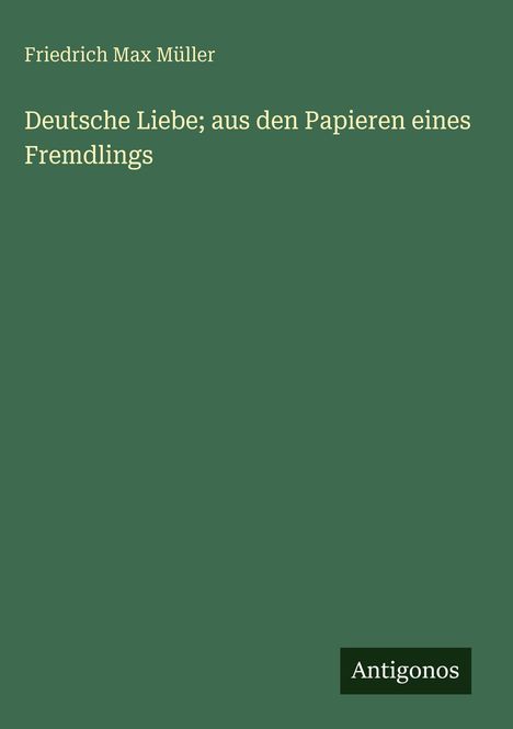 Friedrich Max Müller: Deutsche Liebe; aus den Papieren eines Fremdlings, Buch