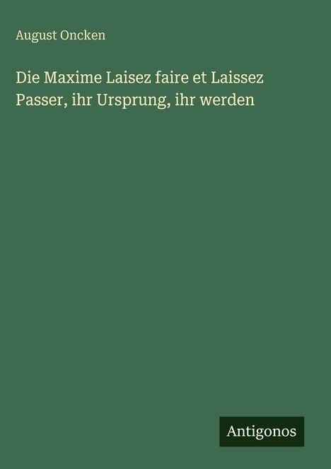 August Oncken: Die Maxime Laisez faire et Laissez Passer, ihr Ursprung, ihr werden, Buch