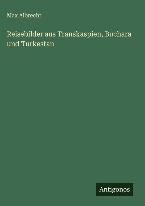 Max Albrecht: Reisebilder aus Transkaspien, Buchara und Turkestan, Buch