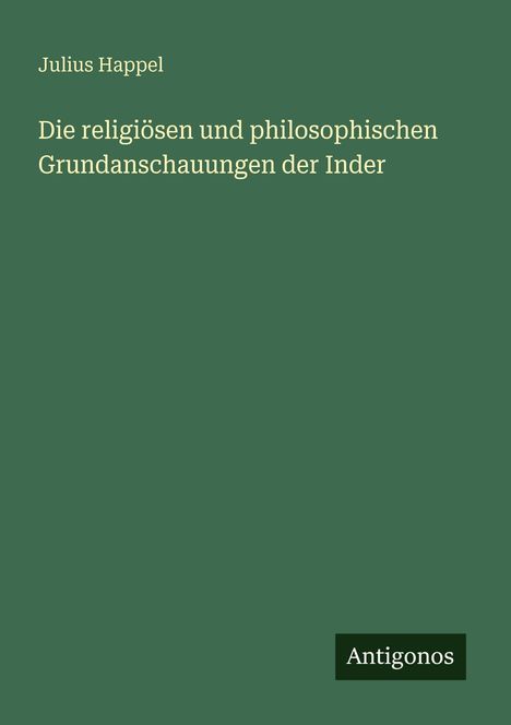 Titel: "Die religiösen und philosophischen Grundanschauungen der Inder" von Julius Happel. Unten: Antigonos-Logo.