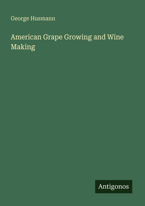 „George Husmann“, „American Grape Growing and Wine Making“. Grüner Hintergrund, unten rechts „Antigonos“-Logo.