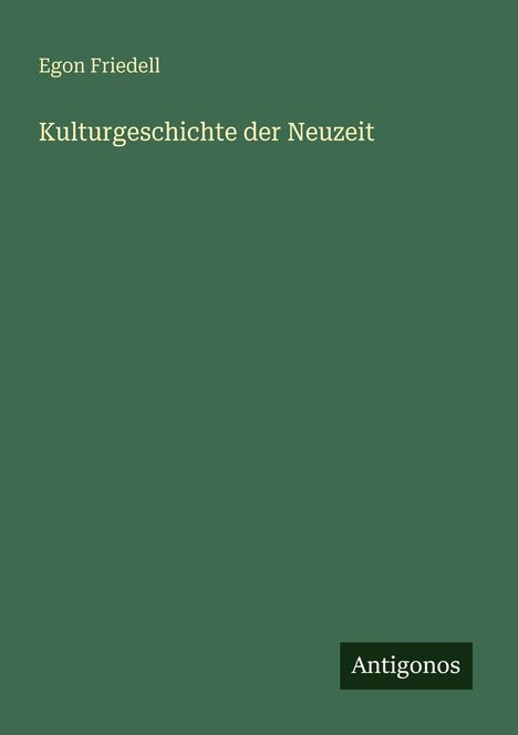 „Egon Friedell“ und „Kulturgeschichte der Neuzeit“ auf grünem Hintergrund. Unten rechts „Antigonos“ in einem dunklen Rechteck.