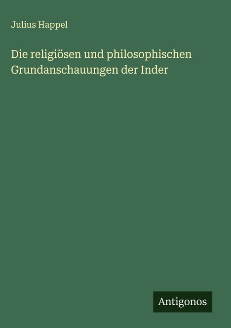Julius Happel: Die religiösen und philosophischen Grundanschauungen der Inder, Buch