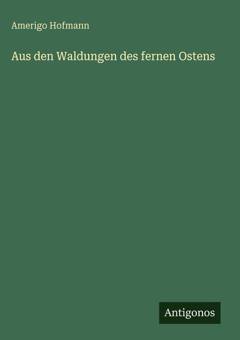 Amerigo Hofmann: Aus den Waldungen des fernen Ostens, Buch