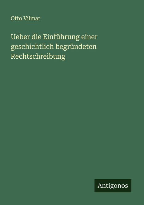 Otto Vilmar: Ueber die Einführung einer geschichtlich begründeten Rechtschreibung, Buch
