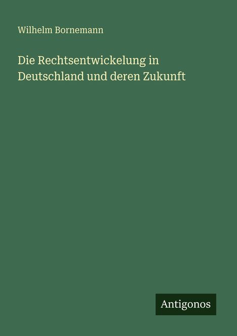 Wilhelm Bornemann: Die Rechtsentwickelung in Deutschland und deren Zukunft, Buch