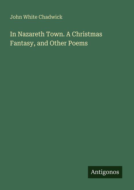 John White Chadwick: In Nazareth Town. A Christmas Fantasy, and Other Poems, Buch