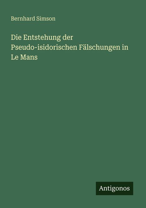 Bernhard Simson: Die Entstehung der Pseudo-isidorischen Fälschungen in Le Mans, Buch