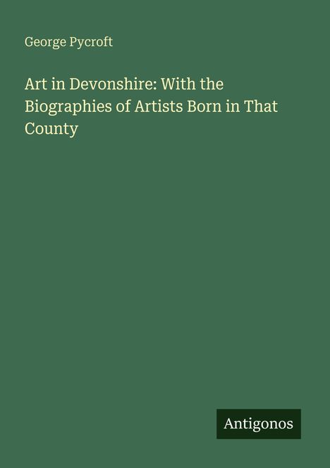 George Pycroft: Art in Devonshire: With the Biographies of Artists Born in That County, Buch