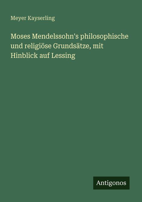 Meyer Kayserling: Moses Mendelssohn's philosophische und religiöse Grundsätze, mit Hinblick auf Lessing, Buch