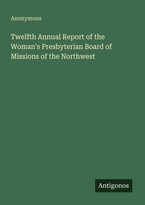 Anonymous: Twelfth Annual Report of the Woman's Presbyterian Board of Missions of the Northwest, Buch