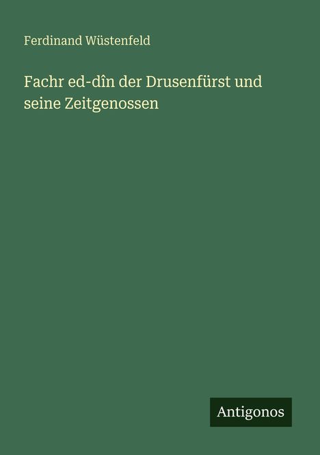 Ferdinand Wüstenfeld: Fachr ed-dîn der Drusenfürst und seine Zeitgenossen, Buch