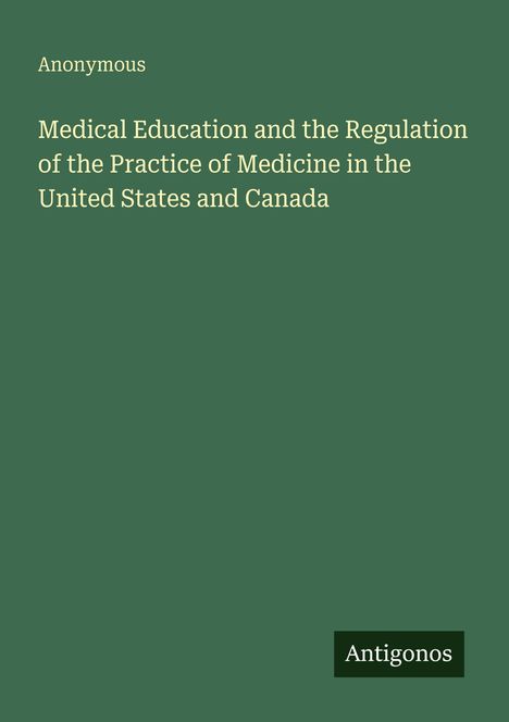 Anonymous: Medical Education and the Regulation of the Practice of Medicine in the United States and Canada, Buch