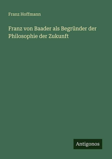 Franz Hoffmann: Franz von Baader als Begründer der Philosophie der Zukunft, Buch