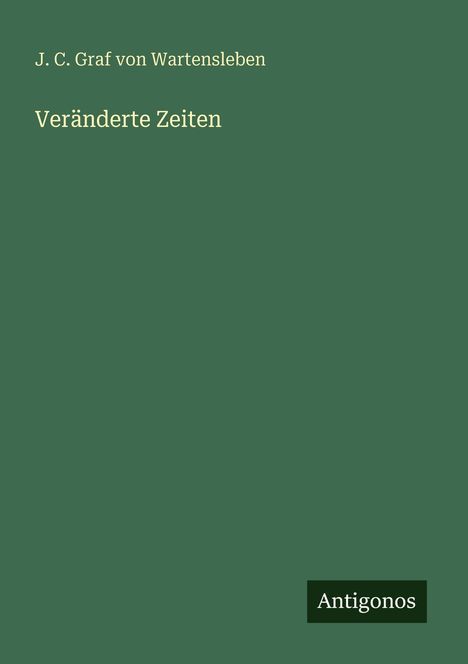 J. C. Graf von Wartensleben, Veränderte Zeiten, Antigonos. Einfache grüne Buchgestaltung mit mittigen Texten.