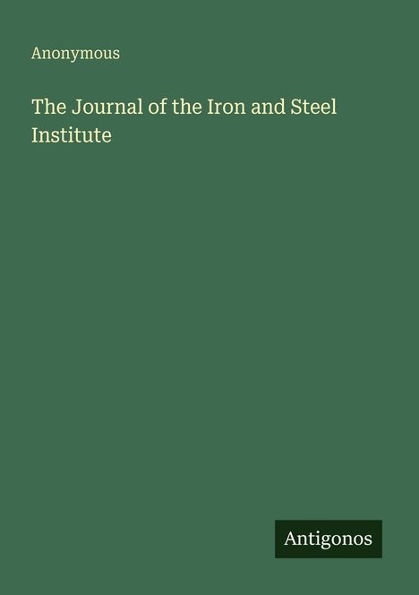 "Anonymous. The Journal of the Iron and Steel Institute. Antigonos." Auf grünem Hintergrund in schlichter Schrift.