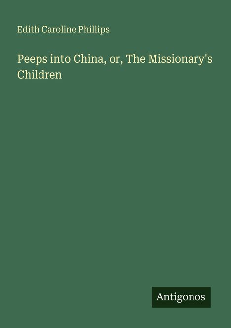 Edith Caroline Phillips: Peeps into China, or, The Missionary's Children, Buch