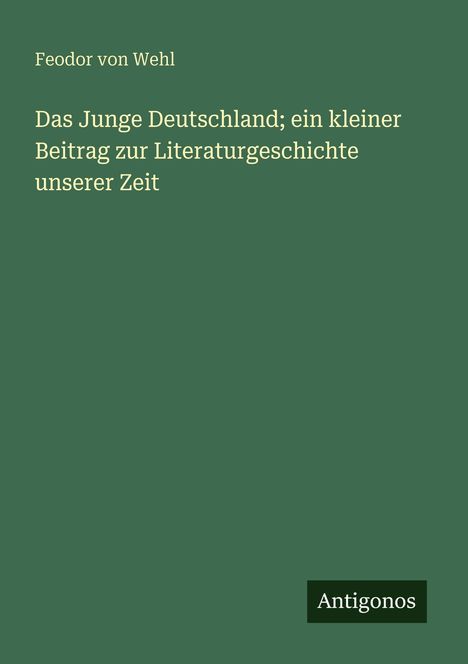 Feodor Von Wehl: Das Junge Deutschland; ein kleiner Beitrag zur Literaturgeschichte unserer Zeit, Buch