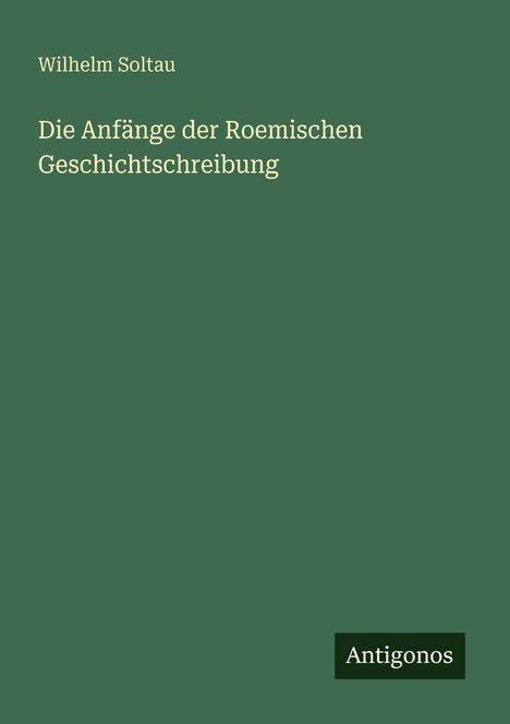 Wilhelm Soltau: Die Anfänge der Roemischen Geschichtschreibung, Buch