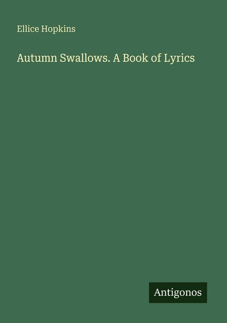 "Autumn Swallows. A Book of Lyrics" von Ellice Hopkins. Dunkelgrüner Hintergrund mit einem Logo unten rechts: "Antigonos".
