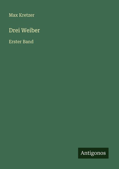 Max Kretzer: Drei Weiber, Erster Band. Grünes Cover, unten rechts das Logo "Antogonos".