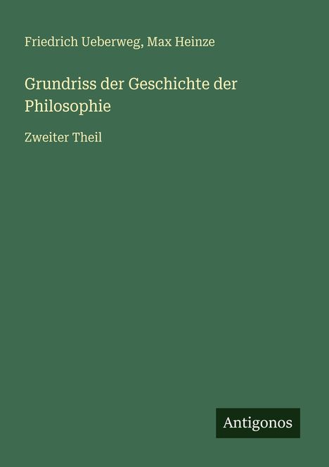"Grundriss der Geschichte der Philosophie, Zweiter Theil" von Friedrich Ueberweg, Max Heinze. Grüner Hintergrund.