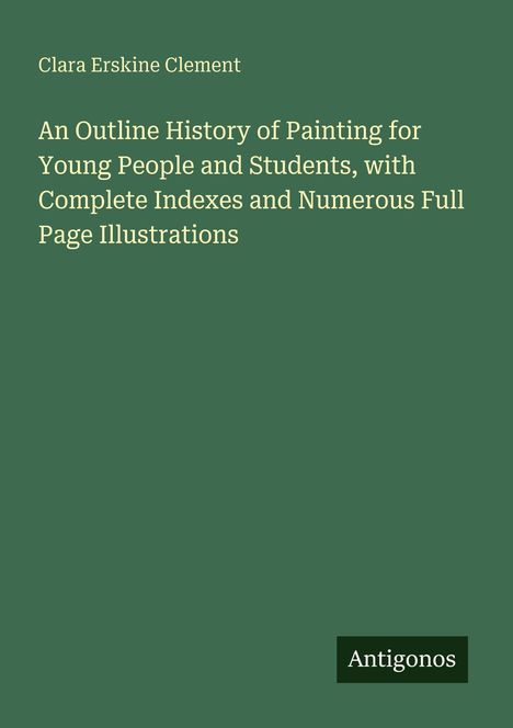 Text: "Clara Erskine Clement. An Outline History of Painting for Young People and Students, with Complete Indexes and Numerous Full Page Illustrations. Antigonos."  
Grüner Hintergrund.
