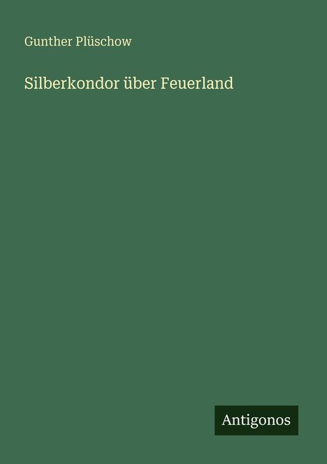 "Silberkondor über Feuerland", Gunther Plüschow. Unten steht "Antigonos". Grüner Hintergrund.