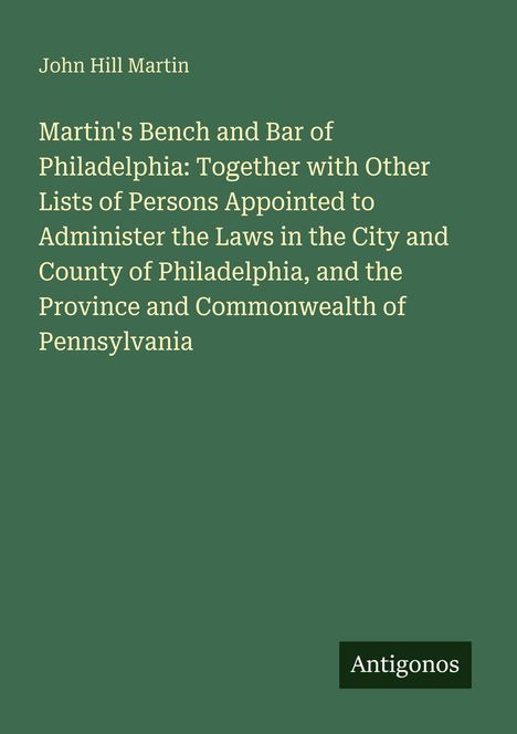 Titel: "Martin's Bench and Bar of Philadelphia". Autor: John Hill Martin. Unten rechts: "Antigonos" auf dunkelgrünem Hintergrund.
