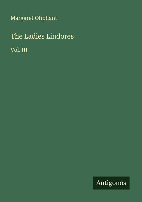 Text: Margaret Oliphant, The Ladies Lindores, Vol. III. Unten rechts: Antigonos. Grüner Hintergrund.