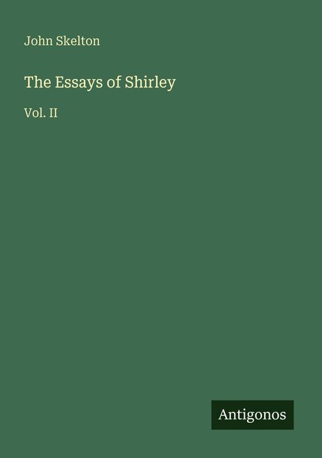 "John Skelton, The Essays of Shirley, Vol. II." Grüner Hintergrund, unten ein schwarzes Rechteck mit "Antigonos".