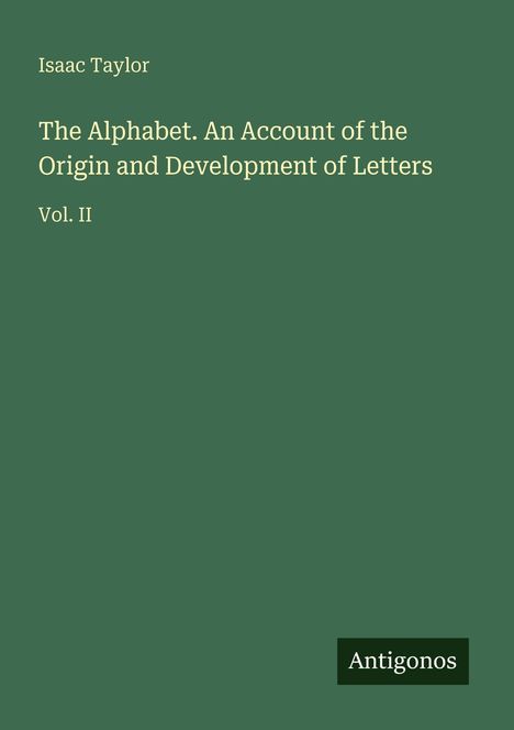 "Isaac Taylor: The Alphabet. An Account of the Origin and Development of Letters, Vol. II. Unten 'Antigonos'." 

Grünes Cover.