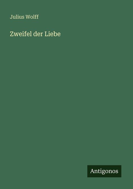 "Julius Wolff, Zweifel der Liebe. Antigonos-Logo unten rechts. Einfarbiger grüner Hintergrund."